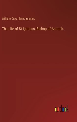 Cover image for The Life of St Ignatius, Bishop of Antioch.