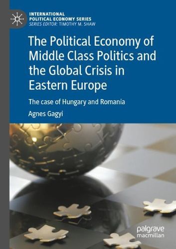Cover image for The Political Economy of Middle Class Politics and the Global Crisis in Eastern Europe: The case of Hungary and Romania