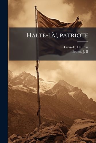 Cover image for Halte-La!, Patriote: Que Penser de Notre Ecole Politico-Theologique?, de L'Imperialisme Qu'elle Professe?, Du Nationalisme Qu'elle Censure?