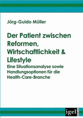 Cover image for Der Patient zwischen Reformen, Wirtschaftlichkeit & Lifestyle: Eine Situationsanalyse sowie Handlungsoptionen fur die Health-Care-Branche