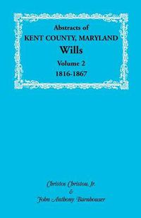 Cover image for Abstracts of Kent County, Maryland Wills. Volume 2: 1816-1867