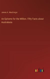 Cover image for An Epitome for the Million. Fifty Facts about Australasia