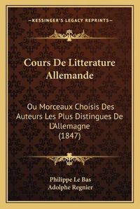 Cover image for Cours de Litterature Allemande: Ou Morceaux Choisis Des Auteurs Les Plus Distingues de L'Allemagne (1847)