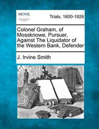 Cover image for Colonel Graham, of Mossknowe, Pursuer, Against the Liquidator of the Western Bank, Defender