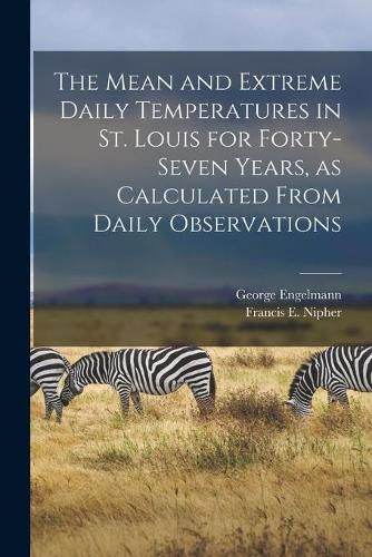 The Mean and Extreme Daily Temperatures in St. Louis for Forty-seven Years, as Calculated From Daily Observations