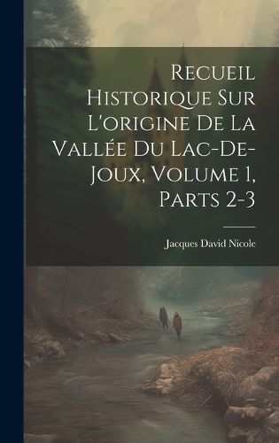 Cover image for Recueil Historique Sur L'origine De La Vallee Du Lac-De-Joux, Volume 1, parts 2-3
