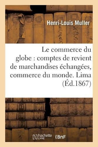 Le Commerce Du Globe: Comptes de Revient de Marchandises Echangees Entre Les Principales: Places de Commerce Du Monde. Zone Des Cotes Du Pacifique. Lima, Iquique, Valparaiso, San-Salvador