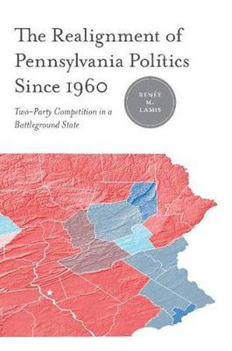 Cover image for The Realignment of Pennsylvania Politics Since 1960: Two-Party Competition in a Battleground State