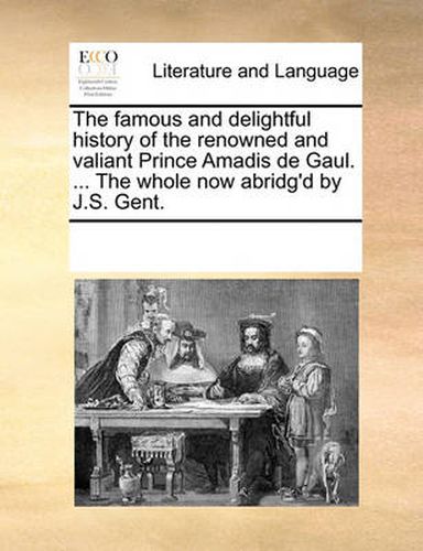 Cover image for The Famous and Delightful History of the Renowned and Valiant Prince Amadis de Gaul. ... the Whole Now Abridg'd by J.S. Gent.