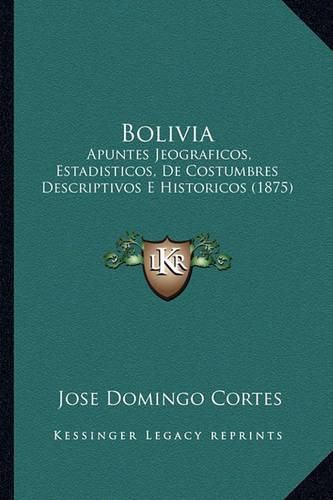 Cover image for Bolivia: Apuntes Jeograficos, Estadisticos, de Costumbres Descriptivos E Historicos (1875)