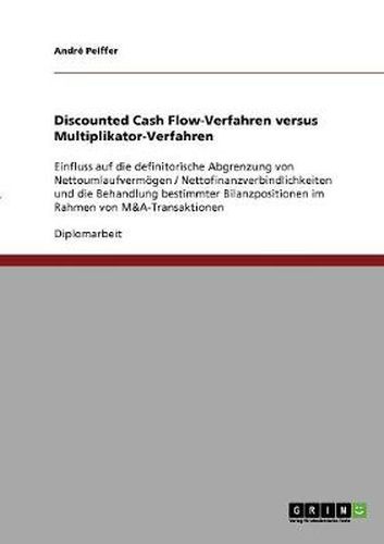 Cover image for Discounted Cash Flow-Verfahren versus Multiplikator-Verfahren: Einfluss auf die definitorische Abgrenzung von Nettoumlaufvermoegen / Nettofinanzverbindlichkeiten und die Behandlung bestimmter Bilanzpositionen im Rahmen von M&A-Transaktionen