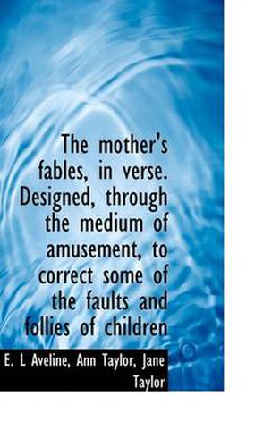 Cover image for The Mother's Fables, in Verse. Designed, Through the Medium of Amusement, to Correct Some of the Fau