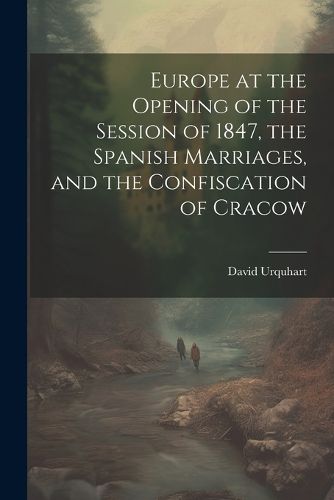 Europe at the Opening of the Session of 1847, the Spanish Marriages, and the Confiscation of Cracow