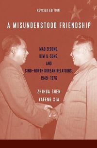 Cover image for A Misunderstood Friendship: Mao Zedong, Kim Il-sung, and Sino-North Korean Relations, 1949-1976: Revised Edition