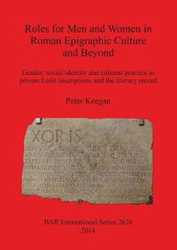 Cover image for Roles for Men and Women in Roman Epigraphic Culture and Beyond: Gender, social identity and cultural practice in private Latin inscriptions and the literary record