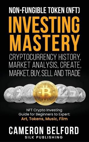 Cover image for Non-Fungible Token (NFT) Investing Mastery - Cryptocurrency History, Market Analysis, Create, Market, Buy, Sell and Trade: NFT Crypto Investing Guide for Beginners to Expert: Art, Tokens, Music, Film