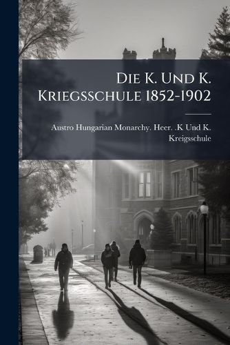 Cover image for Die K. Und K. Kriegsschule 1852-1902