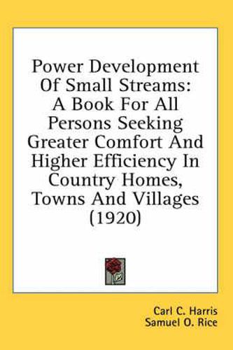 Cover image for Power Development of Small Streams: A Book for All Persons Seeking Greater Comfort and Higher Efficiency in Country Homes, Towns and Villages (1920)