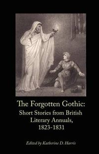 Cover image for The Forgotten Gothic: Short Stories from British Literary Annuals, 1823-1831