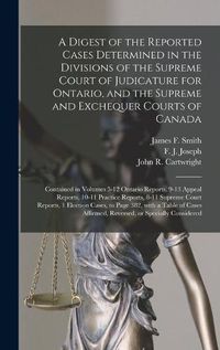 Cover image for A Digest of the Reported Cases Determined in the Divisions of the Supreme Court of Judicature for Ontario, and the Supreme and Exchequer Courts of Canada [microform]: Contained in Volumes 5-12 Ontario Reports, 9-13 Appeal Reports, 10-11 Practice...