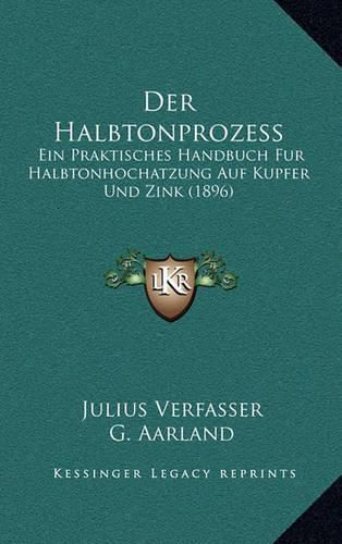 Cover image for Der Halbtonprozess: Ein Praktisches Handbuch Fur Halbtonhochatzung Auf Kupfer Und Zink (1896)