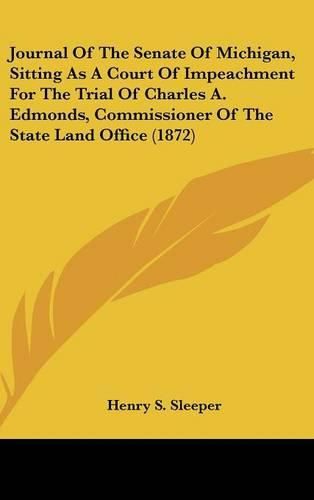 Cover image for Journal Of The Senate Of Michigan, Sitting As A Court Of Impeachment For The Trial Of Charles A. Edmonds, Commissioner Of The State Land Office (1872)