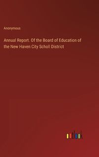 Cover image for Annual Report. Of the Board of Education of the New Haven City Scholl District