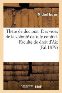 Cover image for These de Doctorat. Des Vices de la Volonte Dans Le Contrat, En Droit Romain Et En Droit Francais: Faculte de Droit d'Aix