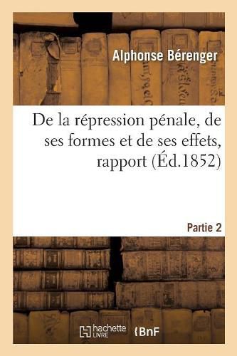 Cover image for de la Repression Penale, de Ses Formes Et de Ses Effets, Rapport. Partie 2: Academie Des Sciences Morales Et Politiques