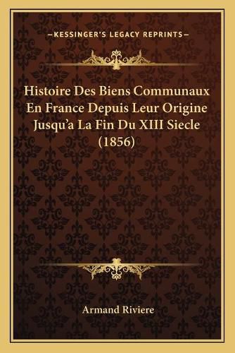 Histoire Des Biens Communaux En France Depuis Leur Origine Jusqu'a La Fin Du XIII Siecle (1856)