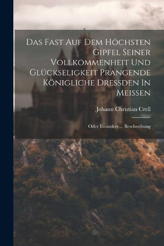 Cover image for Das Fast Auf Dem Hoechsten Gipfel Seiner Vollkommenheit Und Glueckseligkeit Prangende Koenigliche Dressden In Meissen