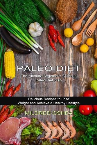 Cover image for Paleo Diet Cookbook: Delicious Recipes to Lose Weight and Achieve a Healthy Lifestyle (The Ultimate Beginner's Guide to Paleo Diet Plan)