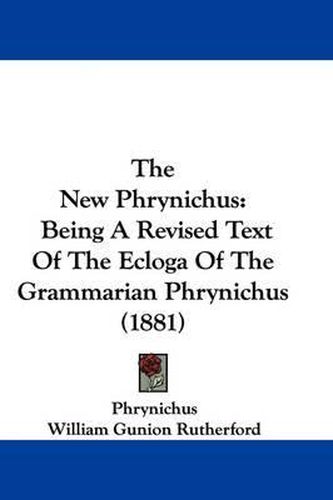 The New Phrynichus: Being a Revised Text of the Ecloga of the Grammarian Phrynichus (1881)