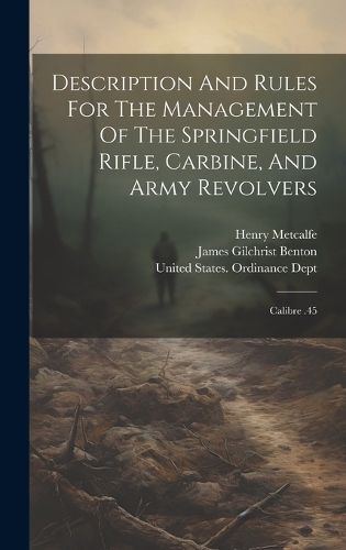 Cover image for Description And Rules For The Management Of The Springfield Rifle, Carbine, And Army Revolvers