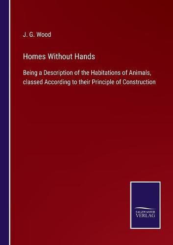 Cover image for Homes Without Hands: Being a Description of the Habitations of Animals, classed According to their Principle of Construction