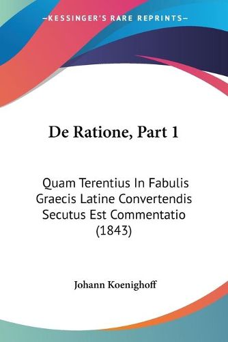 Cover image for de Ratione, Part 1: Quam Terentius in Fabulis Graecis Latine Convertendis Secutus Est Commentatio (1843)