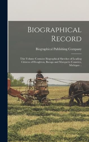 Cover image for Biographical Record; This Volume Contains Biographical Sketches of Leading Citizens of Houghton, Baraga and Marquette Counties, Michigan ..