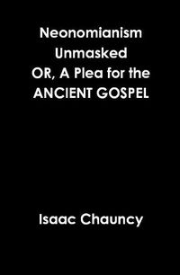 Cover image for Neonomianism Unmasked OR, A Plea for the ANCIENT GOSPEL