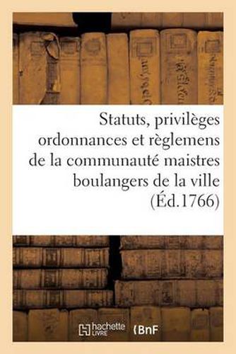 Statuts, Privileges Ordonnances Et Reglemens de la Communaute Des Maistres Boulangers de la Ville