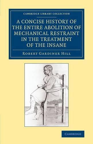 A Concise History of the Entire Abolition of Mechanical Restraint in the Treatment of the Insane: And of the Introduction, Success, and Final Triumph of the Non-Restraint System