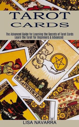 Cover image for Tarot Cards: The Advanced Guide for Learning the Secrets of Tarot Cards (Learn the Tarot for Beginners & Advanced)