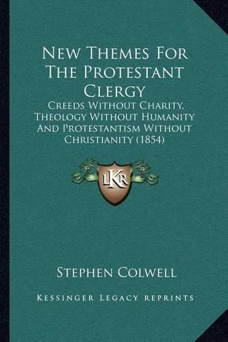 New Themes for the Protestant Clergy: Creeds Without Charity, Theology Without Humanity and Protestantism Without Christianity (1854)