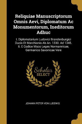 Cover image for Reliquiae Manuscriptorum Omnis Aevi, Diplomatum Ac Monumentorum, Ineditorum Adhuc