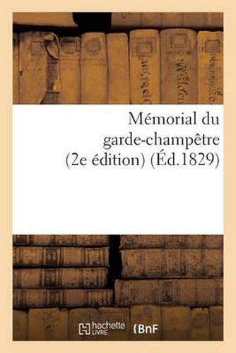 Cover image for Memorial Du Garde-Champetre, Ou Instruction Generale Et Methodique Sur Les Attributions: Du Garde-Champetre, Avec Des Modeles d'Actes (2e Edition)