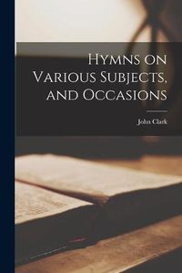 Cover image for Hymns on Various Subjects, and Occasions