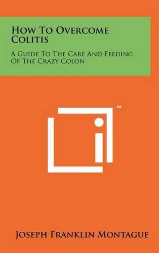 How to Overcome Colitis: A Guide to the Care and Feeding of the Crazy Colon