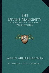 Cover image for The Divine Malignity: As Opposed to the Divine Paternity (1885)