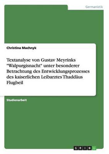 Cover image for Textanalyse von Gustav Meyrinks  Walpurgisnacht  unter besonderer Betrachtung des Entwicklungsprozesses des kaiserlichen Leibarztes Thaddaus Flugbeil