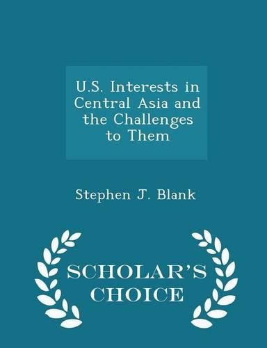 Cover image for U.S. Interests in Central Asia and the Challenges to Them - Scholar's Choice Edition