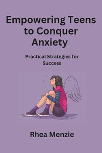 Cover image for Empowering Teens to Conquer Anxiety